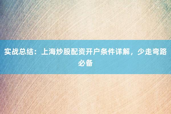 实战总结：上海炒股配资开户条件详解，少走弯路必备