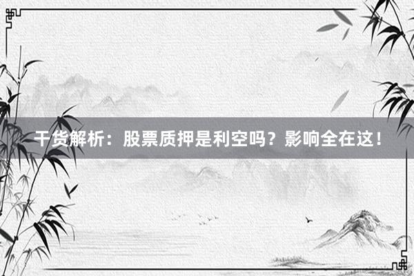 干货解析：股票质押是利空吗？影响全在这！