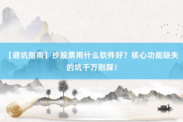 【避坑指南】抄股票用什么软件好？核心功能缺失的坑千万别踩！