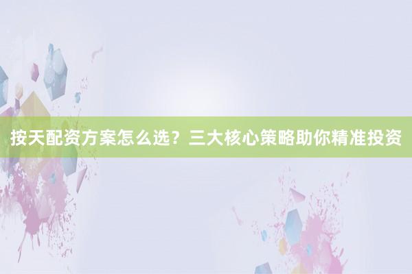 按天配资方案怎么选？三大核心策略助你精准投资