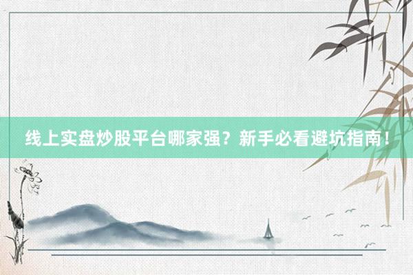 线上实盘炒股平台哪家强？新手必看避坑指南！