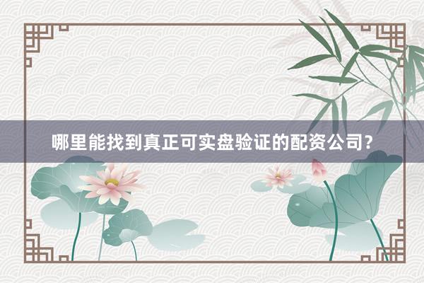 哪里能找到真正可实盘验证的配资公司？