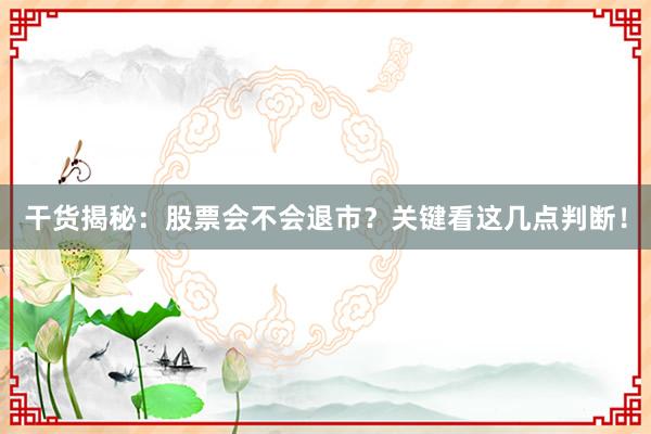 干货揭秘：股票会不会退市？关键看这几点判断！