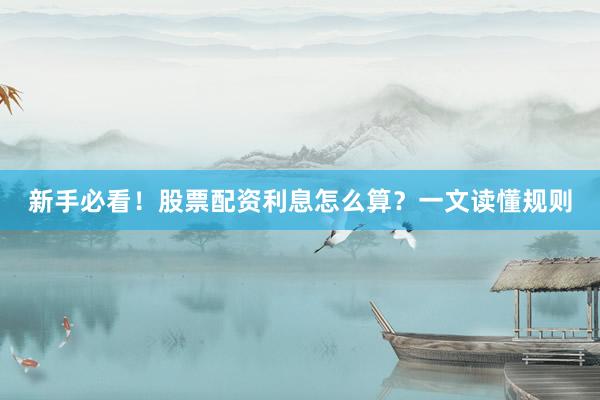 新手必看！股票配资利息怎么算？一文读懂规则