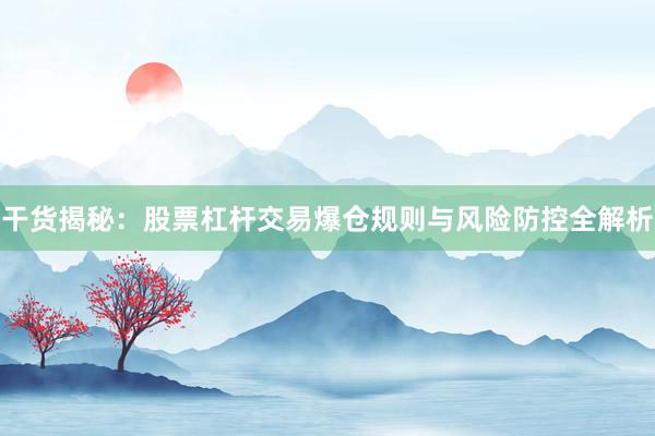 干货揭秘：股票杠杆交易爆仓规则与风险防控全解析