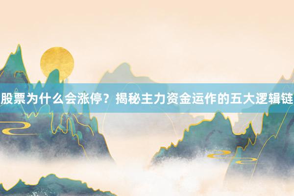 股票为什么会涨停？揭秘主力资金运作的五大逻辑链