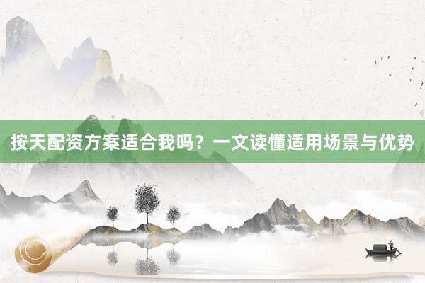 按天配资方案适合我吗？一文读懂适用场景与优势