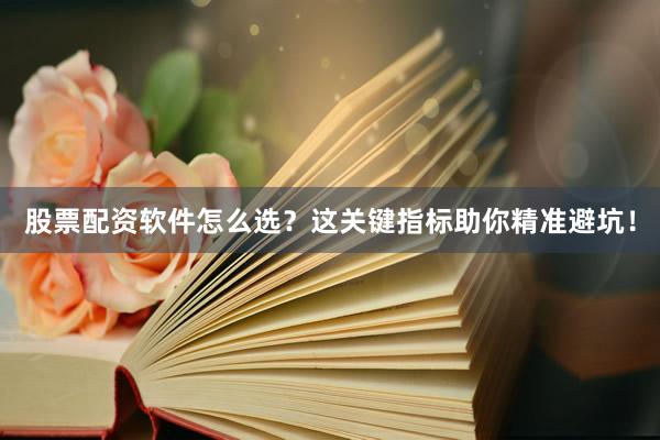 股票配资软件怎么选？这关键指标助你精准避坑！