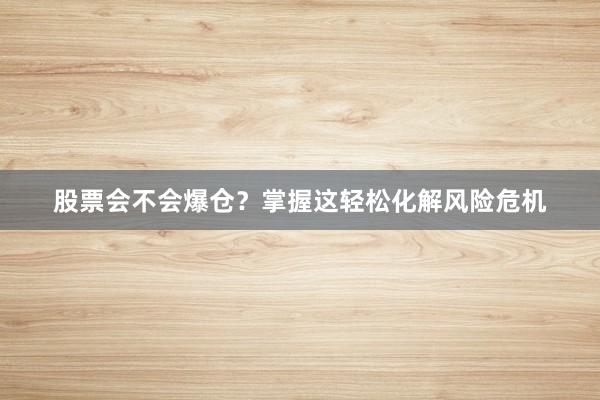 股票会不会爆仓？掌握这轻松化解风险危机