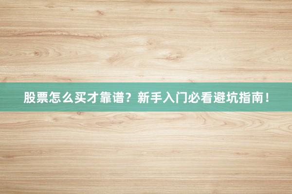 股票怎么买才靠谱？新手入门必看避坑指南！