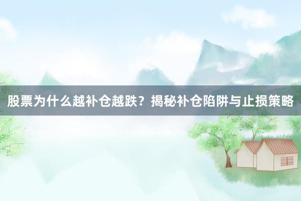 股票为什么越补仓越跌？揭秘补仓陷阱与止损策略