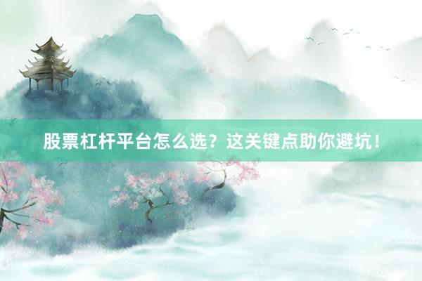 股票杠杆平台怎么选？这关键点助你避坑！