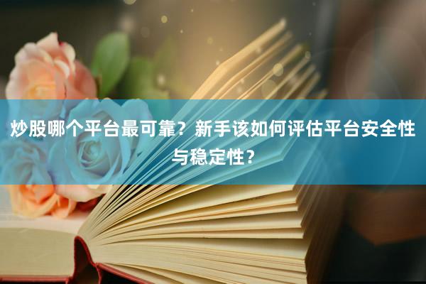 炒股哪个平台最可靠？新手该如何评估平台安全性与稳定性？