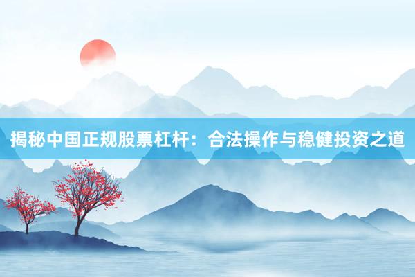 揭秘中国正规股票杠杆：合法操作与稳健投资之道