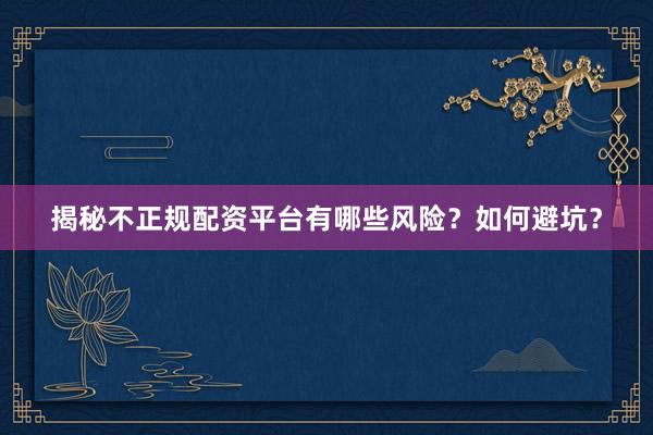 揭秘不正规配资平台有哪些风险？如何避坑？