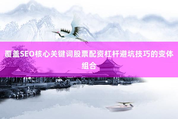 覆盖SEO核心关键词股票配资杠杆避坑技巧的变体组合