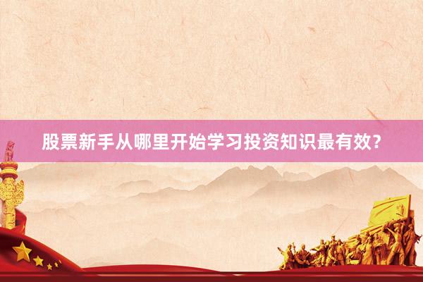 股票新手从哪里开始学习投资知识最有效?