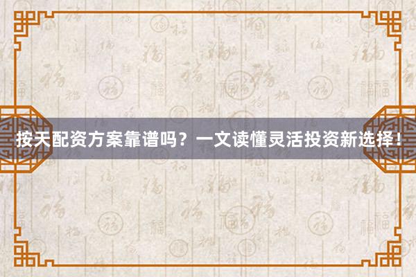 按天配资方案靠谱吗？一文读懂灵活投资新选择！