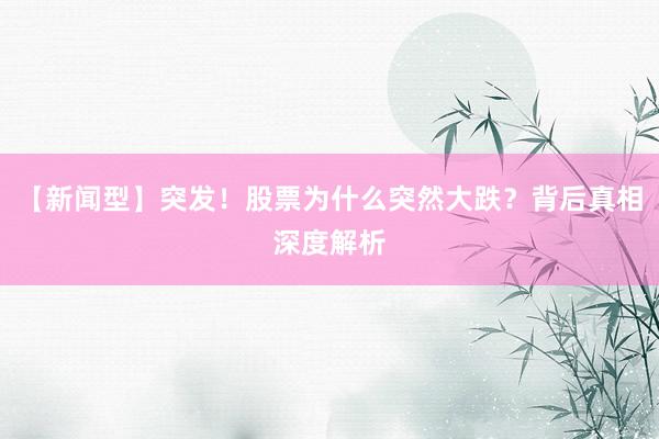 【新闻型】突发！股票为什么突然大跌？背后真相深度解析