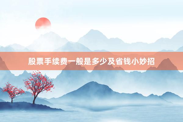 股票手续费一般是多少及省钱小妙招