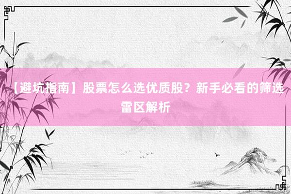 【避坑指南】股票怎么选优质股?新手必看的筛选雷区解析