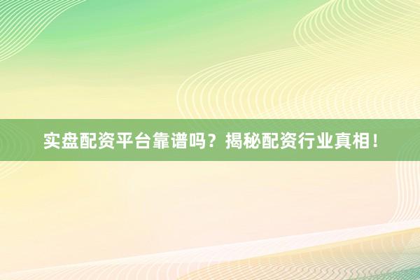实盘配资平台靠谱吗？揭秘配资行业真相！