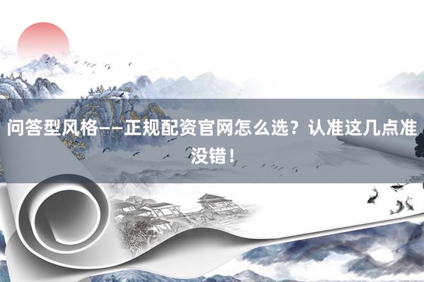 问答型风格——正规配资官网怎么选？认准这几点准没错！