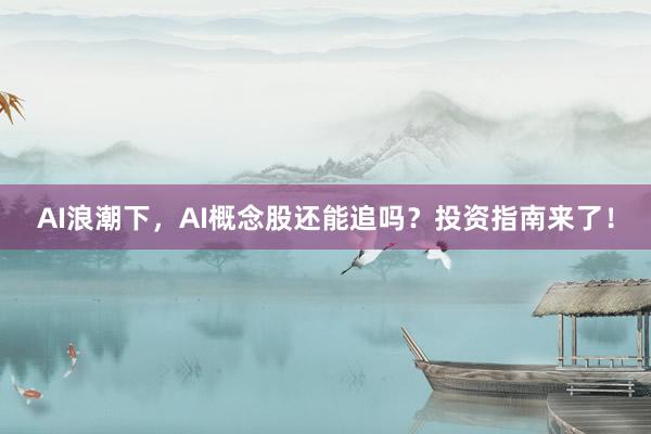 AI浪潮下，AI概念股还能追吗？投资指南来了！
