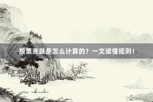 股票涨跌是怎么计算的？一文读懂规则！