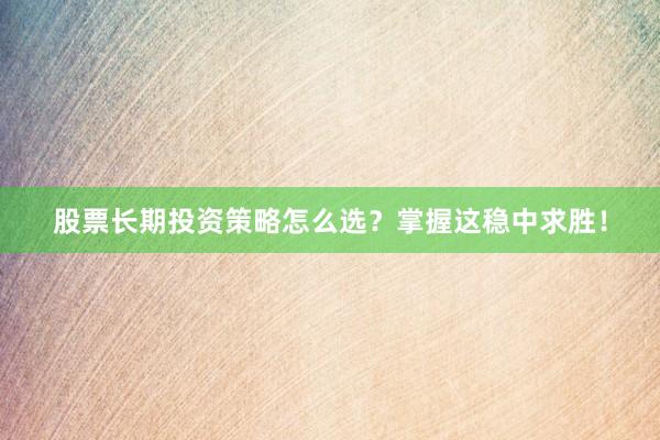 股票长期投资策略怎么选?掌握这稳中求胜!