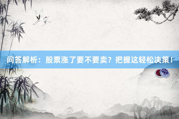 问答解析：股票涨了要不要卖？把握这轻松决策！