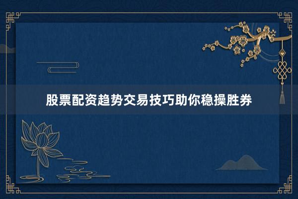 股票配资趋势交易技巧助你稳操胜券