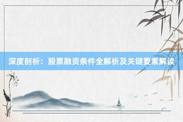 深度剖析：股票融资条件全解析及关键要素解读