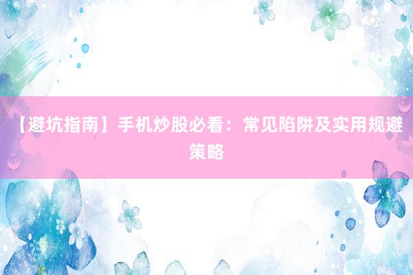 【避坑指南】手机炒股必看：常见陷阱及实用规避策略