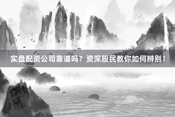 实盘配资公司靠谱吗？资深股民教你如何辨别！