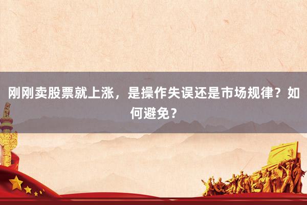 刚刚卖股票就上涨，是操作失误还是市场规律？如何避免？