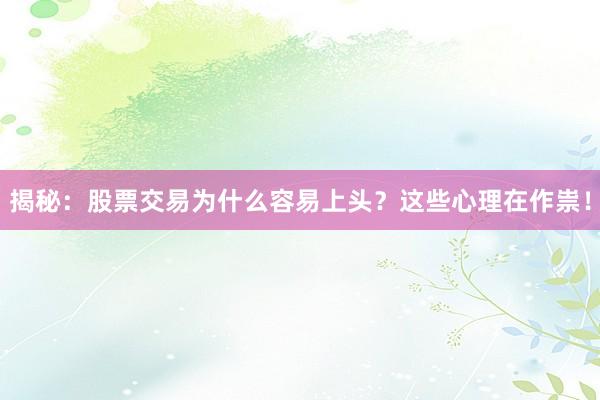 揭秘:股票交易为什么容易上头?这些心理在作祟!