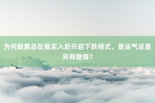 为何股票总在我买入后开启下跌模式，是运气还是另有隐情？