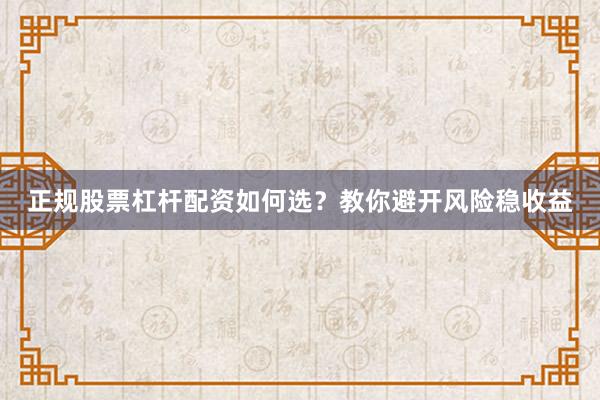 正规股票杠杆配资如何选?教你避开风险稳收益