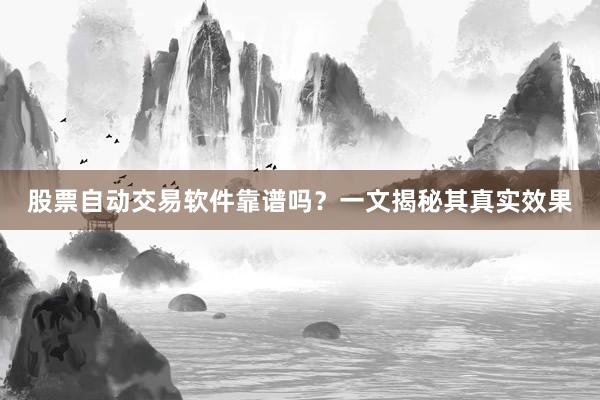 股票自动交易软件靠谱吗?一文揭秘其真实效果