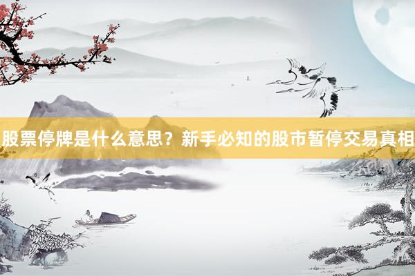 股票停牌是什么意思？新手必知的股市暂停交易真相