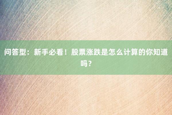问答型:新手必看!股票涨跌是怎么计算的你知道吗?