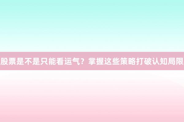 股票是不是只能看运气？掌握这些策略打破认知局限