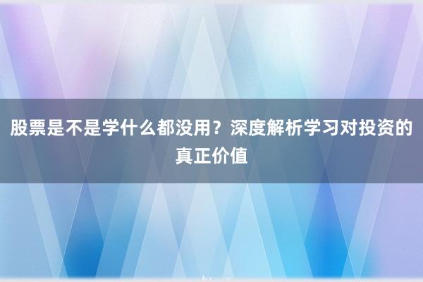 股票是不是学什么都没用?深度解析学习对投资的真正价值