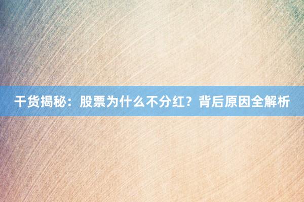 干货揭秘：股票为什么不分红？背后原因全解析