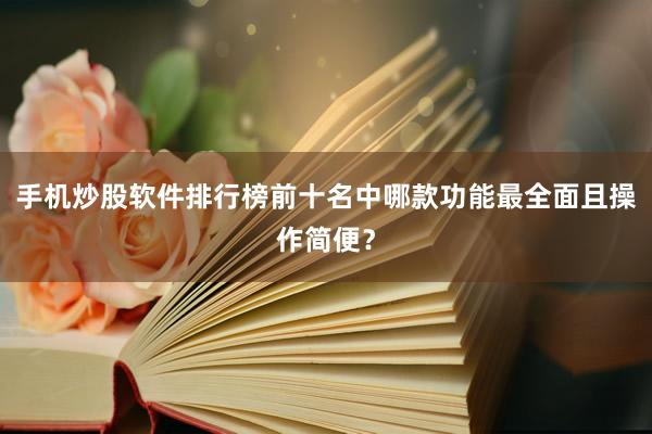 手机炒股软件排行榜前十名中哪款功能最全面且操作简便?