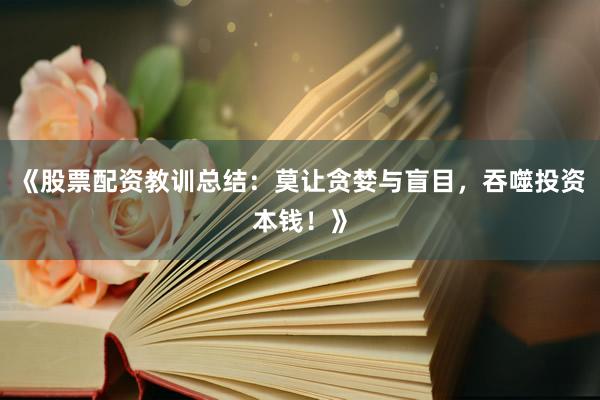 《股票配资教训总结：莫让贪婪与盲目，吞噬投资本钱！》