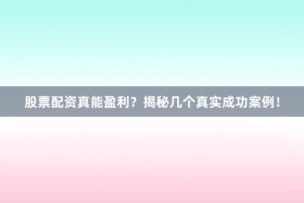 股票配资真能盈利？揭秘几个真实成功案例！